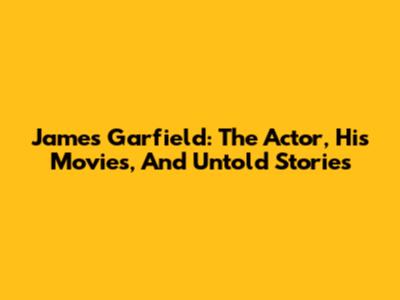 James Garfield: The Actor, His Movies, And Untold Stories