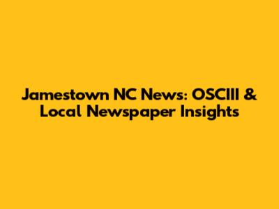 Jamestown NC News: OSCIII & Local Newspaper Insights