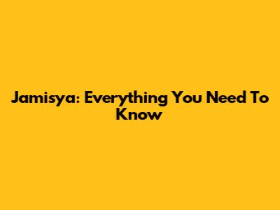 Jamisya: Everything You Need To Know
