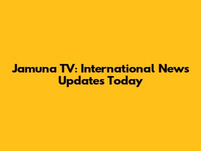 Jamuna TV: International News Updates Today