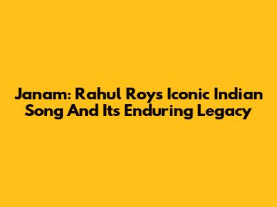 Janam: Rahul Roy's Iconic Indian Song And Its Enduring Legacy