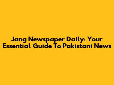 Jang Newspaper Daily: Your Essential Guide To Pakistani News