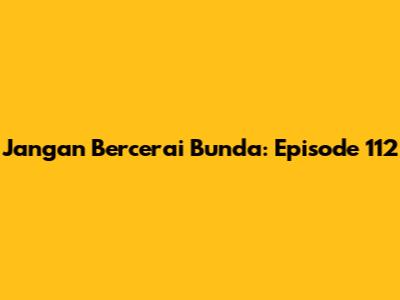 Jangan Bercerai Bunda: Episode 112