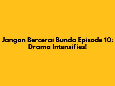 Jangan Bercerai Bunda Episode 10: Drama Intensifies!