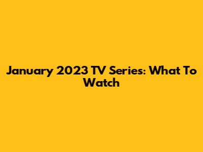 January 2023 TV Series: What To Watch