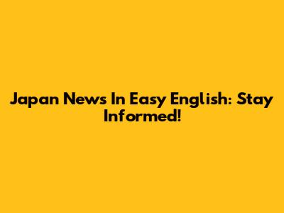 Japan News In Easy English: Stay Informed!