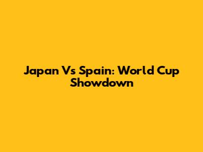 Japan Vs Spain: World Cup Showdown