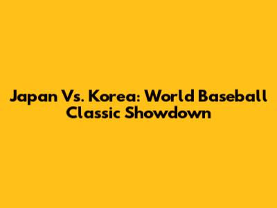 Japan Vs. Korea: World Baseball Classic Showdown