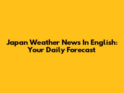 Japan Weather News In English: Your Daily Forecast