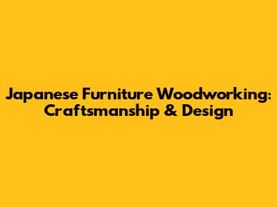 Japanese Furniture Woodworking: Craftsmanship & Design