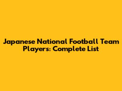 Japanese National Football Team Players: Complete List
