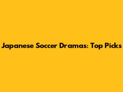 Japanese Soccer Dramas: Top Picks