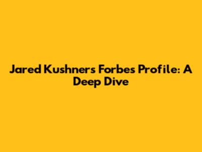 Jared Kushner's Forbes Profile: A Deep Dive