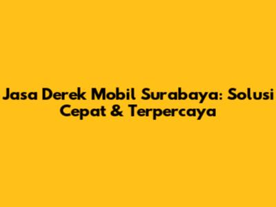 Jasa Derek Mobil Surabaya: Solusi Cepat & Terpercaya