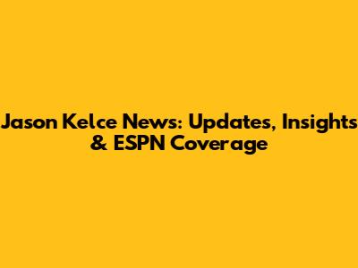Jason Kelce News: Updates, Insights & ESPN Coverage