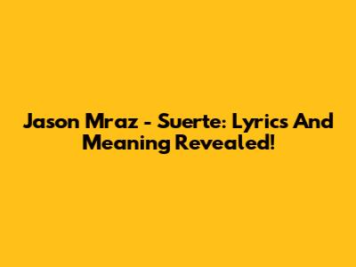 Jason Mraz - Suerte: Lyrics And Meaning Revealed!