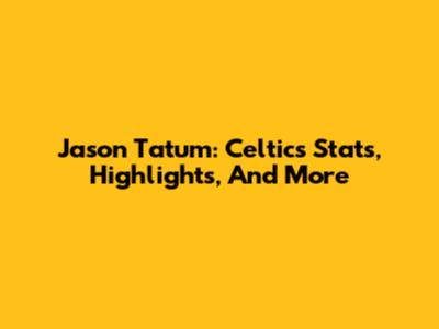 Jason Tatum: Celtics Stats, Highlights, And More