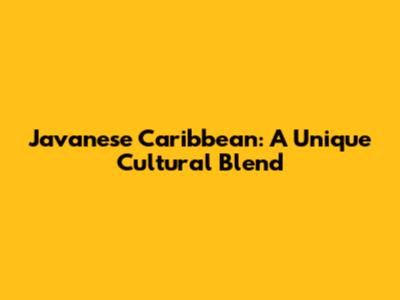 Javanese Caribbean: A Unique Cultural Blend