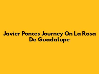Javier Ponce's Journey On La Rosa De Guadalupe
