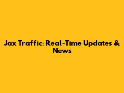 Jax Traffic: Real-Time Updates & News