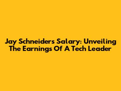 Jay Schneider's Salary: Unveiling The Earnings Of A Tech Leader