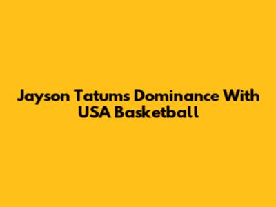 Jayson Tatum's Dominance With USA Basketball