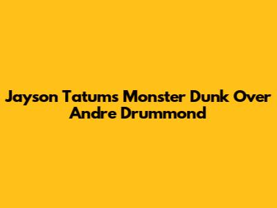 Jayson Tatum's Monster Dunk Over Andre Drummond