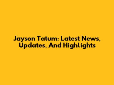 Jayson Tatum: Latest News, Updates, And Highlights
