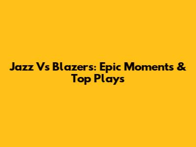 Jazz Vs Blazers: Epic Moments & Top Plays