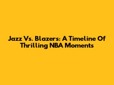 Jazz Vs. Blazers: A Timeline Of Thrilling NBA Moments