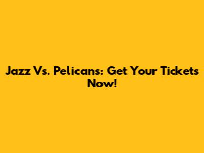 Jazz Vs. Pelicans: Get Your Tickets Now!