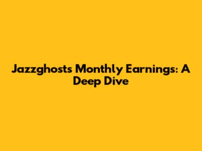 Jazzghost's Monthly Earnings: A Deep Dive
