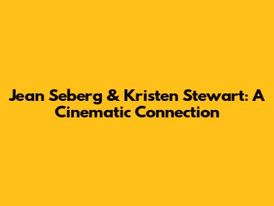 Jean Seberg & Kristen Stewart: A Cinematic Connection