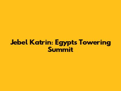 Jebel Katrin: Egypt's Towering Summit