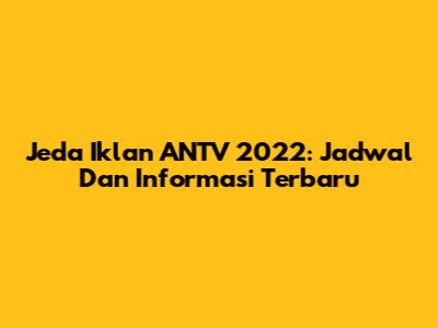 Jeda Iklan ANTV 2022: Jadwal Dan Informasi Terbaru