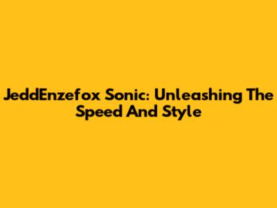 JeddEnzefox Sonic: Unleashing The Speed And Style