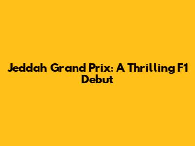 Jeddah Grand Prix: A Thrilling F1 Debut