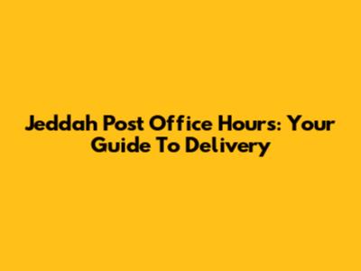 Jeddah Post Office Hours: Your Guide To Delivery