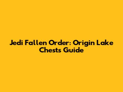 Jedi Fallen Order: Origin Lake Chests Guide