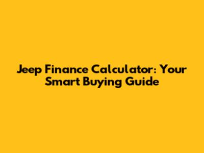 Jeep Finance Calculator: Your Smart Buying Guide