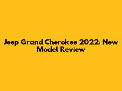 Jeep Grand Cherokee 2022: New Model Review