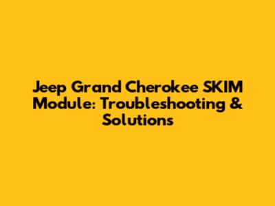 Jeep Grand Cherokee SKIM Module: Troubleshooting & Solutions