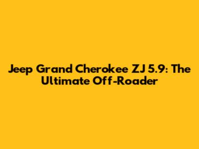Jeep Grand Cherokee ZJ 5.9: The Ultimate Off-Roader