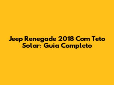 Jeep Renegade 2018 Com Teto Solar: Guia Completo