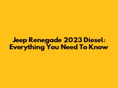 Jeep Renegade 2023 Diesel: Everything You Need To Know