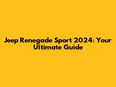 Jeep Renegade Sport 2024: Your Ultimate Guide