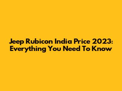Jeep Rubicon India Price 2023: Everything You Need To Know