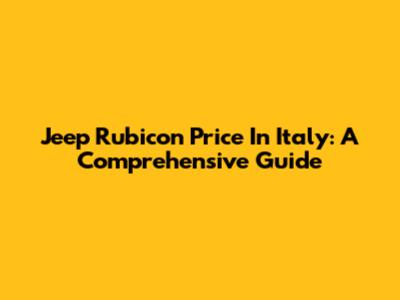 Jeep Rubicon Price In Italy: A Comprehensive Guide