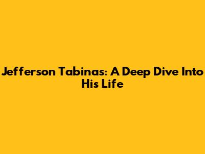 Jefferson Tabinas: A Deep Dive Into His Life