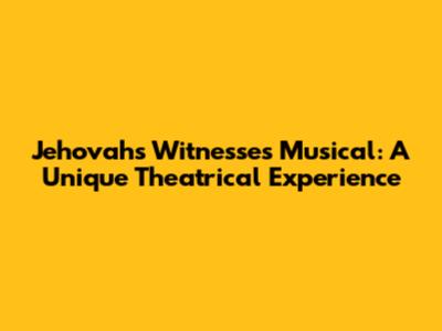 Jehovah's Witnesses Musical: A Unique Theatrical Experience